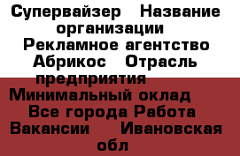 Супервайзер › Название организации ­ Рекламное агентство Абрикос › Отрасль предприятия ­ BTL › Минимальный оклад ­ 1 - Все города Работа » Вакансии   . Ивановская обл.